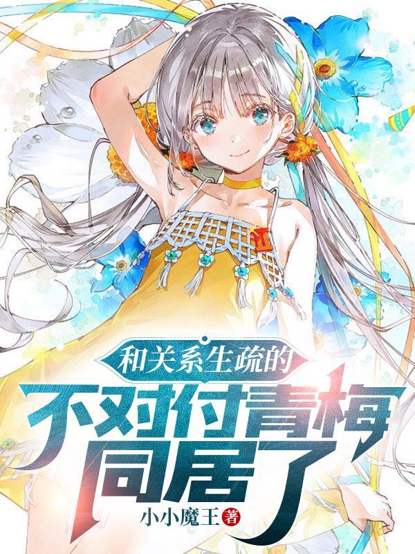 和关系生疏的不对付青梅同居了TXT免费