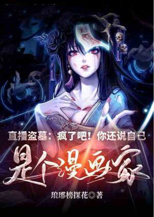 直播盗墓疯了吧!你还说自己是个漫画家? 琅琊榜探花