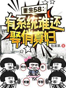 重生58有系统谁还娶俏寡妇全本免费阅读