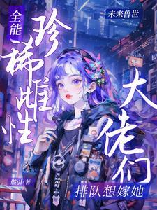全能大佬她备受宠爱免费阅读